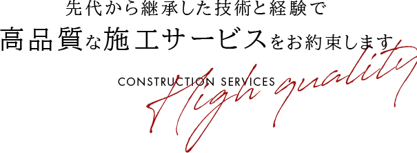 先代から継承した技術と経験で 高品質な施工サービスをお約束します
